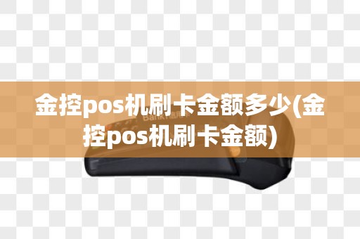 金控pos机刷卡金额多少(金控pos机刷卡金额)