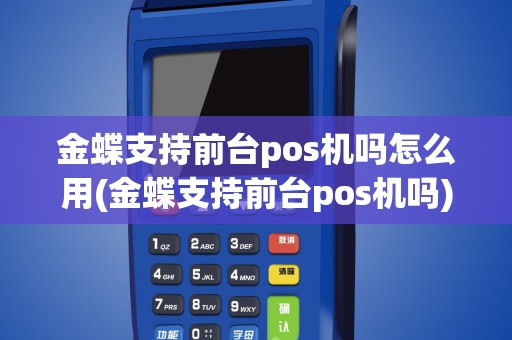 金蝶支持前台pos机吗怎么用(金蝶支持前台pos机吗)