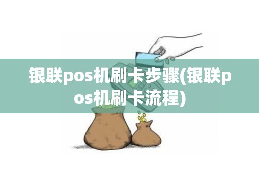 银联pos机刷卡步骤(银联pos机刷卡流程)