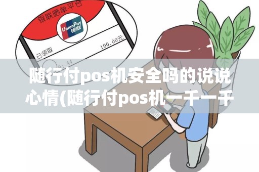 随行付pos机安全吗的说说心情(随行付pos机一千一千的刷)