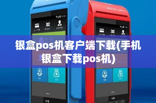 银盒pos机客户端下载(手机银盒下载pos机)