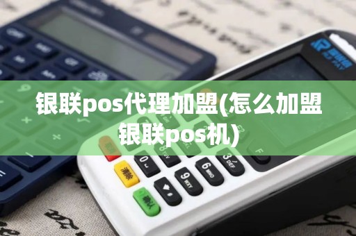 银联pos代理加盟(怎么加盟银联pos机)