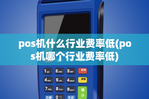 pos机什么行业费率低(pos机哪个行业费率低)