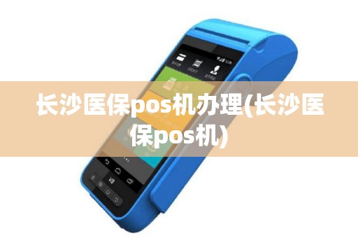 长沙医保pos机办理(长沙医保pos机)