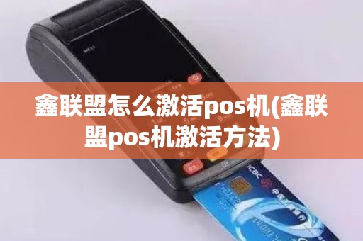 鑫联盟怎么激活pos机(鑫联盟pos机激活方法)
