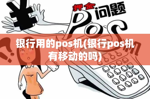 银行用的pos机(银行pos机有移动的吗)