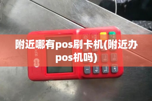 附近哪有pos刷卡机(附近办pos机吗)