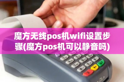 魔方无线pos机wifi设置步骤(魔方pos机可以静音吗)