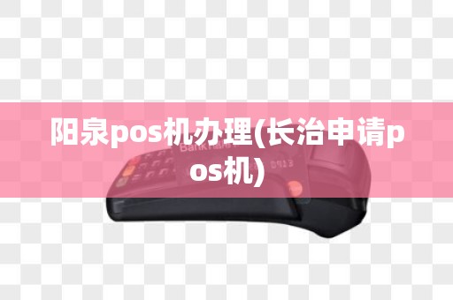 阳泉pos机办理(长治申请pos机)