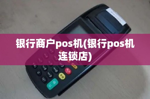 银行商户pos机(银行pos机连锁店)