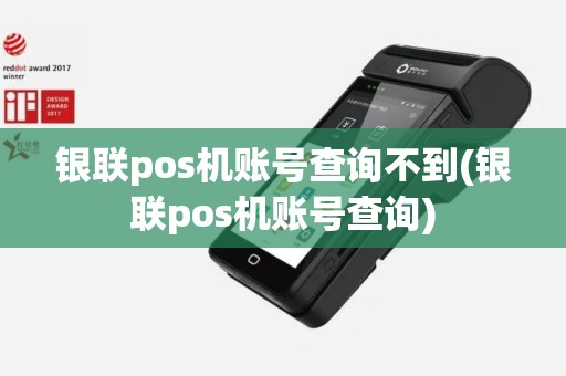 银联pos机账号查询不到(银联pos机账号查询)