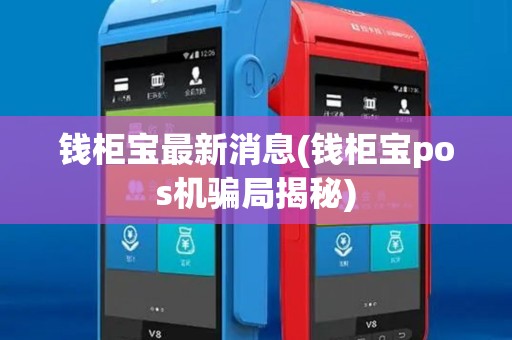 钱柜宝最新消息(钱柜宝pos机骗局揭秘)