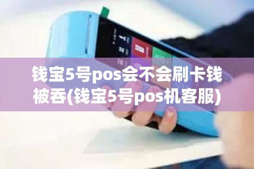 钱宝5号pos会不会刷卡钱被吞(钱宝5号pos机客服)