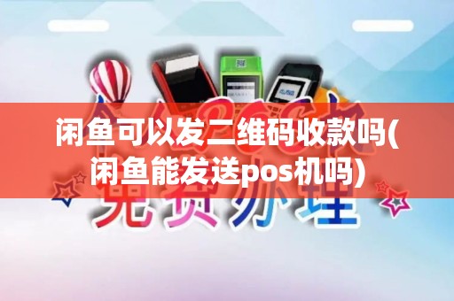 闲鱼可以发二维码收款吗(闲鱼能发送pos机吗)