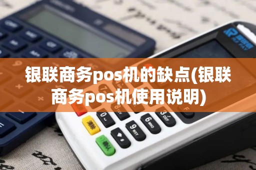 银联商务pos机的缺点(银联商务pos机使用说明)