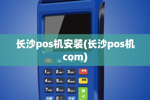 长沙pos机安装(长沙pos机com)