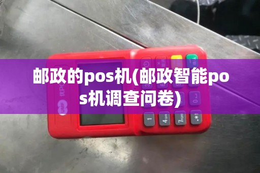 邮政的pos机(邮政智能pos机调查问卷)