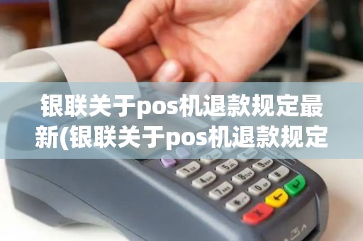银联关于pos机退款规定最新(银联关于pos机退款规定)