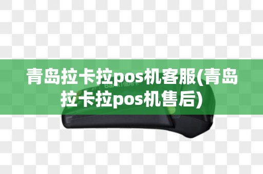 青岛拉卡拉pos机客服(青岛拉卡拉pos机售后)