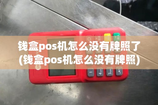 钱盒pos机怎么没有牌照了(钱盒pos机怎么没有牌照)