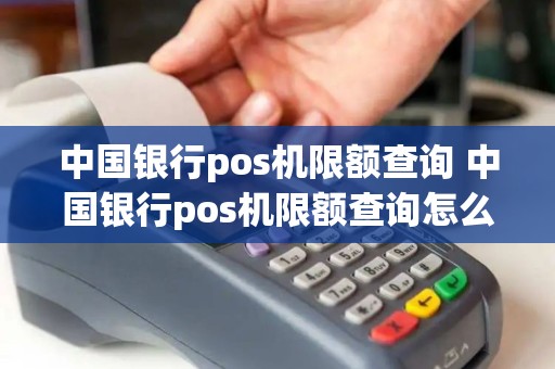 中国银行pos机限额查询 中国银行pos机限额查询怎么查