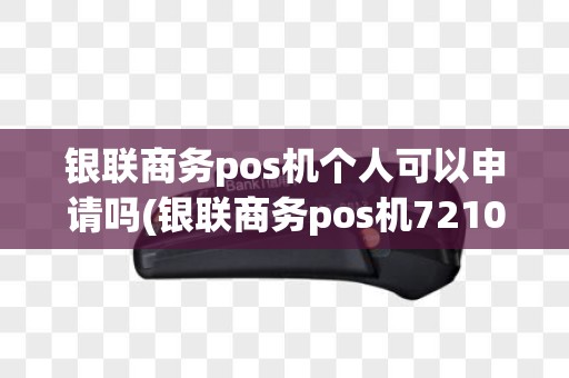 银联商务pos机个人可以申请吗(银联商务pos机7210)