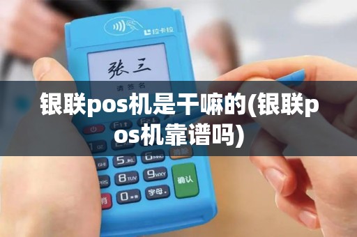 银联pos机是干嘛的(银联pos机靠谱吗)