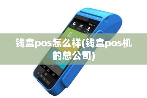 钱盒pos怎么样(钱盒pos机的总公司)