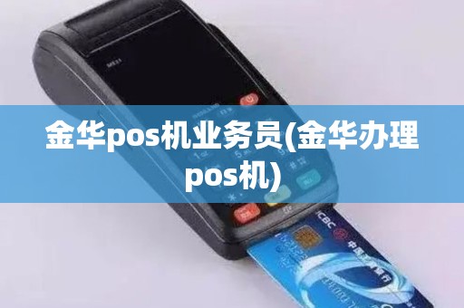 金华pos机业务员(金华办理pos机)
