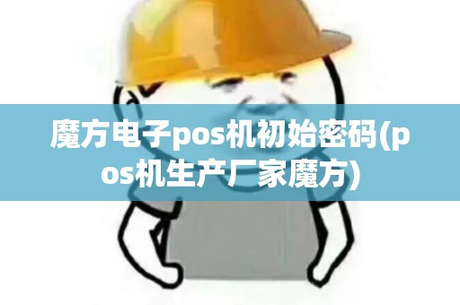 魔方电子pos机初始密码(pos机生产厂家魔方)