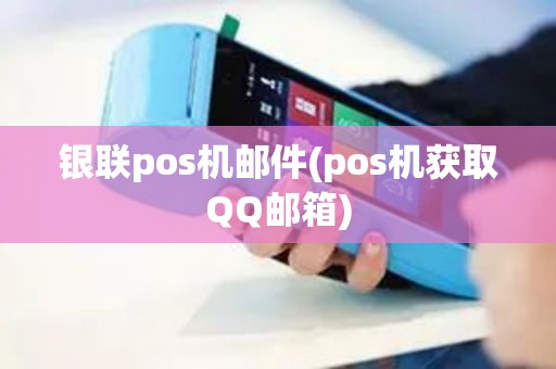 银联pos机邮件(pos机获取QQ邮箱)