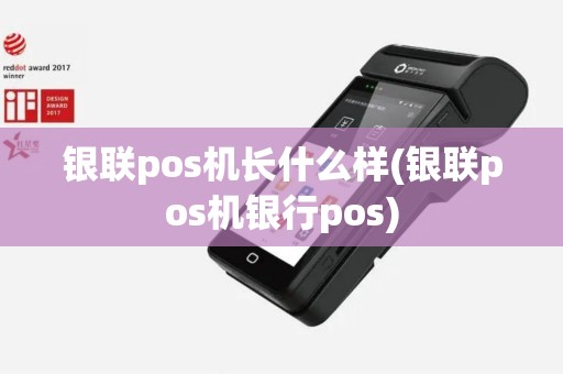 银联pos机长什么样(银联pos机银行pos)