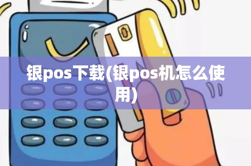 银pos下载(银pos机怎么使用)