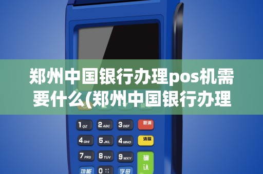 郑州中国银行办理pos机需要什么(郑州中国银行办理pos机)