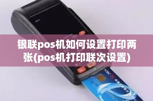 银联pos机如何设置打印两张(pos机打印联次设置)
