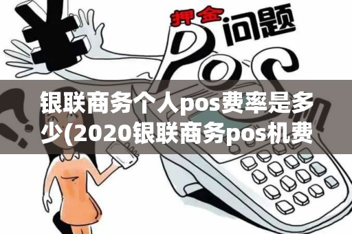 银联商务个人pos费率是多少(2020银联商务pos机费率)