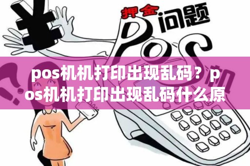 pos机机打印出现乱码？pos机机打印出现乱码什么原因