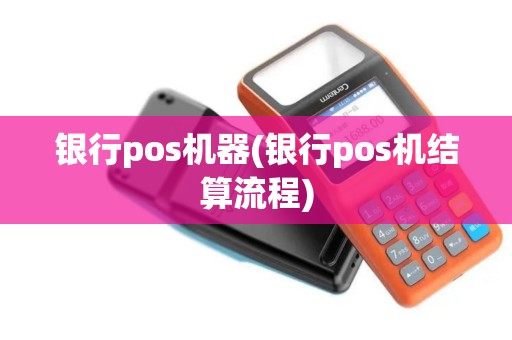 银行pos机器(银行pos机结算流程)