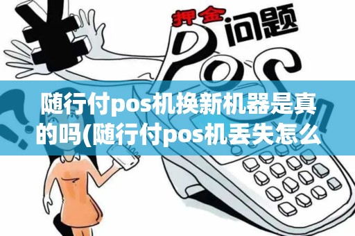 随行付pos机换新机器是真的吗(随行付pos机丢失怎么更换)