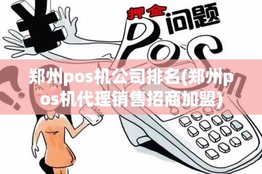郑州pos机公司排名(郑州pos机代理销售招商加盟)
