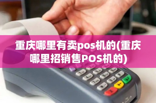 重庆哪里有卖pos机的(重庆哪里招销售POS机的)