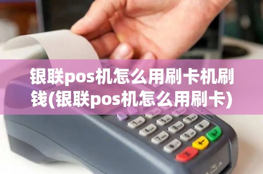 银联pos机怎么用刷卡机刷钱(银联pos机怎么用刷卡)