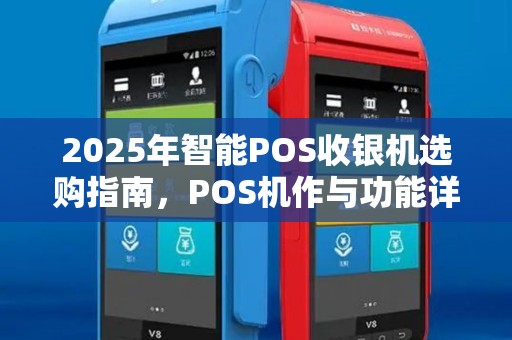 2025年智能POS收银机选购指南，POS机作与功能详解