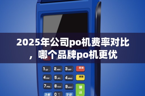2025年公司po机费率对比，哪个品牌po机更优