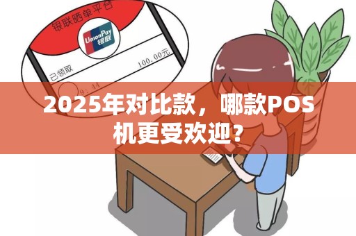 2025年对比款，哪款POS机更受欢迎？
