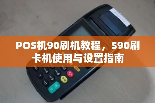 POS机90刷机教程，S90刷卡机使用与设置指南