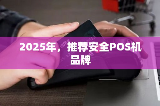 2025年，推荐安全POS机品牌