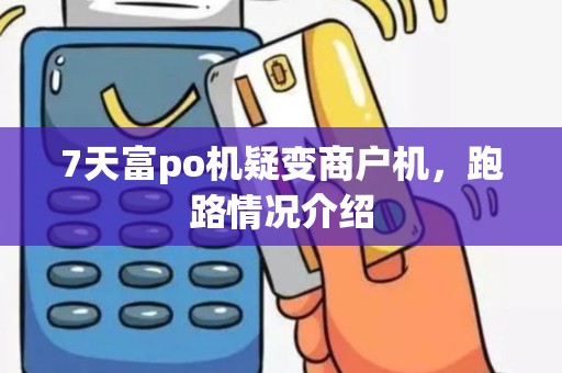7天富po机疑变商户机，跑路情况介绍