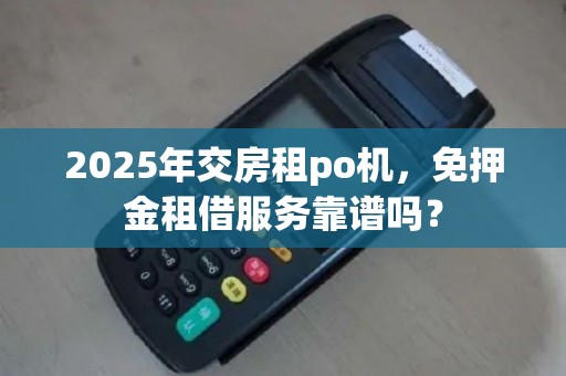 2025年交房租po机，免押金租借服务靠谱吗？