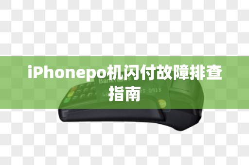 iPhonepo机闪付故障排查指南